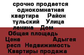 срочно продается однокомнатная квартира  › Район ­ тульский › Улица ­ ленина › Дом ­ 13 › Общая площадь ­ 36 › Цена ­ 1 100 000 - Адыгея респ. Недвижимость » Квартиры продажа   